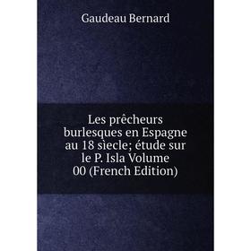 Книга Les prêcheurs burlesques en Espagne au 18 sìecle; étude sur le P Isla Volume 00
Книга Les prêcheurs burlesques en Espagne au 18 sìecle; étude sur le P Isla Volume 00
