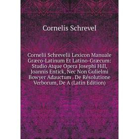Книга Cornelii Schrevelii Lexicon Manuale Græco-Latinum Et Latino-Græcum: Studio Atque Opera Josephi Hill, Joannis Entick, Nec Non Gulielmi Bowyer Ada
Книга Cornelii Schrevelii Lexicon Manuale Græco-Latinum Et Latino-Græcum: Studio Atque Opera Josephi Hill, Joannis Entick, Nec Non Gulielmi Bowyer Ada