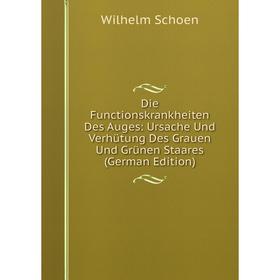 Книга Die Functionskrankheiten Des Auges: Ursache Und Verhütung Des Grauen Und Grünen Staares (German Edition)
Книга Die Functionskrankheiten Des Auges: Ursache Und Verhütung Des Grauen Und Grünen Staares (German Edition)