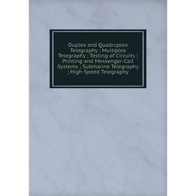 Книга Duplex and Quadruplex Telegraphy; Multiplex Telegraphy; Testing of Circuits; Printing and Messenger-Call Systems; Submarine Telegraphy; High-Spe
Книга Duplex and Quadruplex Telegraphy; Multiplex Telegraphy; Testing of Circuits; Printing and Messenger-Call Systems; Submarine Telegraphy; High-Spe