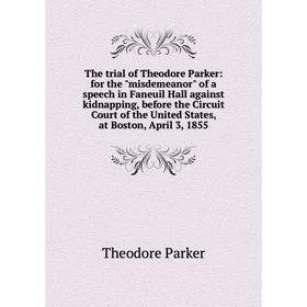 Книга The trial of Theodore Parker: for the misdemeanor of a speech in Faneuil Hall against kidnapping, before the Circuit Court of the United States,
Книга The trial of Theodore Parker: for the misdemeanor of a speech in Faneuil Hall against kidnapping, before the Circuit Court of the United States,