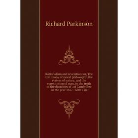 Книга Rationalism and revelation: or, The testimony of moral philosophy, the system of nature, and the constitution of man, to the truth of the doctri
Книга Rationalism and revelation: or, The testimony of moral philosophy, the system of nature, and the constitution of man, to the truth of the doctri
