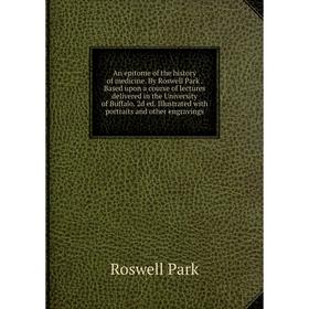 Книга An epitome of the history of medicine. By Roswell Park. Based upon a course of lectures delivered in the University of Buffalo. 2d ed. Illustrat
Книга An epitome of the history of medicine. By Roswell Park. Based upon a course of lectures delivered in the University of Buffalo. 2d ed. Illustrat