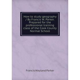 Книга How to study geography / By Francis W. Parker. Prepared for the professional training class of the Cook County Normal School
Книга How to study geography / By Francis W. Parker. Prepared for the professional training class of the Cook County Normal School