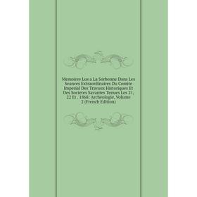 Книга Memoires Lus a La Sorbonne Dans Les Seances Extraordinaires Du Comite Imperial Des Travaux Historiques Et Des Societes Savantes Tenues Les 21, 2
Книга Memoires Lus a La Sorbonne Dans Les Seances Extraordinaires Du Comite Imperial Des Travaux Historiques Et Des Societes Savantes Tenues Les 21, 2