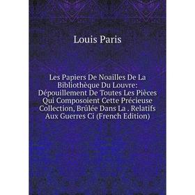Книга Les Papiers De Noailles De La Bibliothèque Du Louvre: Dépouillement De Toutes Les Pièces Qui Composoient Cette Précieuse Collection, Brûlée Dans
Книга Les Papiers De Noailles De La Bibliothèque Du Louvre: Dépouillement De Toutes Les Pièces Qui Composoient Cette Précieuse Collection, Brûlée Dans