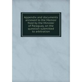 Книга Appendix and documents annexed to the Memoir filed by the Minister of Paraguay, on the question submitted to arbitration
Книга Appendix and documents annexed to the Memoir filed by the Minister of Paraguay, on the question submitted to arbitration