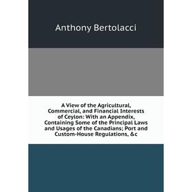 Книга A View of the Agricultural, Commercial, and Financial Interests of Ceylon: With an Appendix, Containing Some of the Principal Laws and Usages of
Книга A View of the Agricultural, Commercial, and Financial Interests of Ceylon: With an Appendix, Containing Some of the Principal Laws and Usages of