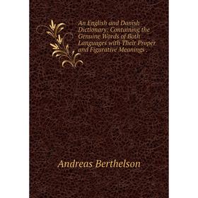 Книга An English and Danish Dictionary: Containing the Genuine Words of Both Languages with Their Proper and Figurative Meanings
Книга An English and Danish Dictionary: Containing the Genuine Words of Both Languages with Their Proper and Figurative Meanings