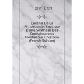 Книга L'avenir De La Philosophie: Esquisse D'une Synthèse Des Connaissances Fondèe Sur L'histoire
Книга L'avenir De La Philosophie: Esquisse D'une Synthèse Des Connaissances Fondèe Sur L'histoire