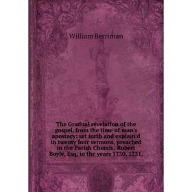 Книга The Gradual revelation of the gospel, from the time of man's apostacy: set forth and explain'd in twenty four sermons, preached in the Parish Ch
Книга The Gradual revelation of the gospel, from the time of man's apostacy: set forth and explain'd in twenty four sermons, preached in the Parish Ch