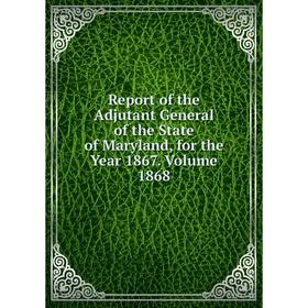 Книга Report of the Adjutant General of the State of Maryland, for the Year 1867. Volume 1868
Книга Report of the Adjutant General of the State of Maryland, for the Year 1867. Volume 1868