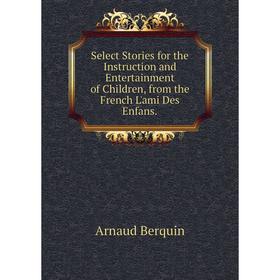 Книга Select Stories for the Instruction and Entertainment of Children, from the French L'ami Des Enfans.
Книга Select Stories for the Instruction and Entertainment of Children, from the French L'ami Des Enfans.