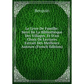 Книга Le Livre De Famille: Suivi De La Bibliothèque Des Villages, Et D'un Choix De Lectures Extrait Des Meilleurs Auteurs
Книга Le Livre De Famille: Suivi De La Bibliothèque Des Villages, Et D'un Choix De Lectures Extrait Des Meilleurs Auteurs
