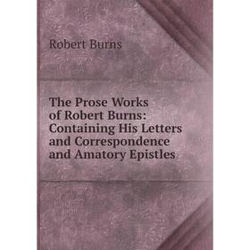 Книга The Prose Works of Robert Burns: Containing His Letters and Correspondence and Amatory Epistles
Книга The Prose Works of Robert Burns: Containing His Letters and Correspondence and Amatory Epistles
