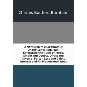 Книга A New System of Arithmetic: On the Cancelling Plan; Embracing the Rules of Three, Single and Double, Direct and Inverse; Barter; Loss and Gain;.
Книга A New System of Arithmetic: On the Cancelling Plan; Embracing the Rules of Three, Single and Double, Direct and Inverse; Barter; Loss and Gain;.