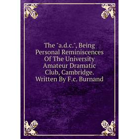 Книга The a.d.c., Being Personal Reminiscences Of The University Amateur Dramatic Club, Cambridge. Written By F.c. Burnand
Книга The a.d.c., Being Personal Reminiscences Of The University Amateur Dramatic Club, Cambridge. Written By F.c. Burnand