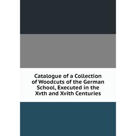 Книга Catalogue of a Collection of Woodcuts of the German School, Executed in the Xvth and Xvith Centuries
Книга Catalogue of a Collection of Woodcuts of the German School, Executed in the Xvth and Xvith Centuries