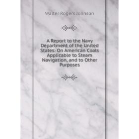 Книга A Report to the Navy Department of the United States: On American Coals Applicable to Steam Navigation, and to Other Purposes
Книга A Report to the Navy Department of the United States: On American Coals Applicable to Steam Navigation, and to Other Purposes