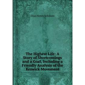 Книга The Highest Life: A Story of Shortcomings and a Goal, Including a Friendly Analysis of the Keswick Movement
Книга The Highest Life: A Story of Shortcomings and a Goal, Including a Friendly Analysis of the Keswick Movement