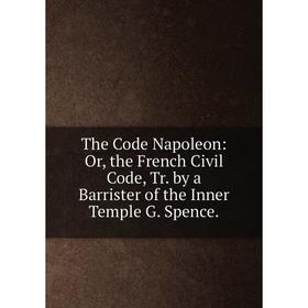 Книга The Code Napoleon: Or, the French Civil Code, Tr. by a Barrister of the Inner Temple G. Spence.
Книга The Code Napoleon: Or, the French Civil Code, Tr. by a Barrister of the Inner Temple G. Spence.