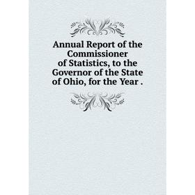 Книга Annual Report of the Commissioner of Statistics, to the Governor of the State of Ohio, for the Year.
Книга Annual Report of the Commissioner of Statistics, to the Governor of the State of Ohio, for the Year.