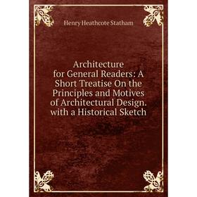 Книга Architecture for General Readers: A Short Treatise On the Principles and Motives of Architectural Design. with a Historical Sketch
Книга Architecture for General Readers: A Short Treatise On the Principles and Motives of Architectural Design. with a Historical Sketch