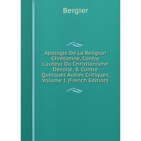 Книга Apologie De La Religion Chrétienne, Contre L'auteur Du Christianisme Dévoilé, Contre Quelques Autres Critiques
Книга Apologie De La Religion Chrétienne, Contre L'auteur Du Christianisme Dévoilé, Contre Quelques Autres Critiques