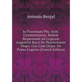 Книга In Praemium Phy. Arist. Commentarius. Ibidem Responsum Ad Logicam Augustini Bucii De Phantasmate Dispu. Una Cum Dispu. De Primo Cognito (French
Книга In Praemium Phy. Arist. Commentarius. Ibidem Responsum Ad Logicam Augustini Bucii De Phantasmate Dispu. Una Cum Dispu. De Primo Cognito (French