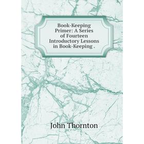 Книга Book-Keeping Primer: A Series of Fourteen Introductory Lessons in Book-Keeping.
Книга Book-Keeping Primer: A Series of Fourteen Introductory Lessons in Book-Keeping.