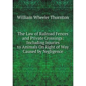 Книга The Law of Railroad Fences and Private Crossings: Including Injuries to Animals On Right of Way Caused by Negligence
Книга The Law of Railroad Fences and Private Crossings: Including Injuries to Animals On Right of Way Caused by Negligence
