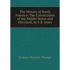 Книга The History of North America: The Colonization of the Middle States and Maryland, by F.R. Jones
Книга The History of North America: The Colonization of the Middle States and Maryland, by F.R. Jones