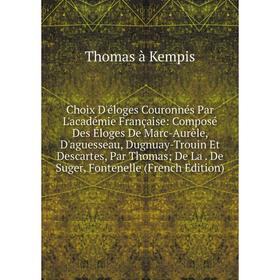 Книга Choix D'éloges Couronnés Par L'académie Française: Composé Des Éloges De Marc-Aurèle, D'aguesseau, Dugnuay-Trouin Et Descartes, Par Thomas; De L
Книга Choix D'éloges Couronnés Par L'académie Française: Composé Des Éloges De Marc-Aurèle, D'aguesseau, Dugnuay-Trouin Et Descartes, Par Thomas; De L