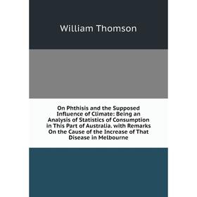 Книга On Phthisis and the Supposed Influence of Climate: Being an Analysis of Statistics of Consumption in This Part of Australia with Remarks On the
Книга On Phthisis and the Supposed Influence of Climate: Being an Analysis of Statistics of Consumption in This Part of Australia with Remarks On the