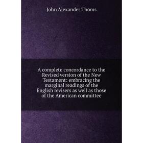 Книга A complete concordance to the Revised version of the New Testament: embracing the marginal readings of the English revisers as well as those of
Книга A complete concordance to the Revised version of the New Testament: embracing the marginal readings of the English revisers as well as those of