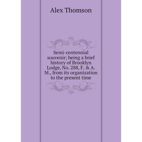 Книга Semi-centennial souvenir; being a brief history of Brooklyn Lodge, No. 288, F. A. M., from its organization to the present time
Книга Semi-centennial souvenir; being a brief history of Brooklyn Lodge, No. 288, F. A. M., from its organization to the present time