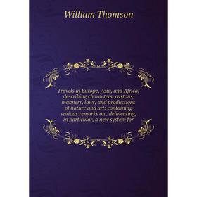 Книга Travels in Europe, Asia, and Africa; describing characters, custons, manners, laws, and productions of nature and art: containing various remark
Книга Travels in Europe, Asia, and Africa; describing characters, custons, manners, laws, and productions of nature and art: containing various remark