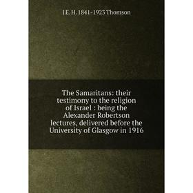 Книга The Samaritans: their testimony to the religion of Israel: being the Alexander Robertson lectures, delivered before the University of Glasgow in
Книга The Samaritans: their testimony to the religion of Israel: being the Alexander Robertson lectures, delivered before the University of Glasgow in