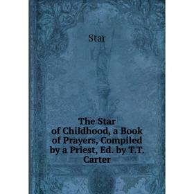Книга The Star of Childhood, a Book of Prayers, Compiled by a Priest, Ed. by T.T. Carter
Книга The Star of Childhood, a Book of Prayers, Compiled by a Priest, Ed. by T.T. Carter