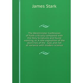 Книга The Westminster Confession of Faith critically compared with the Holy Scriptures and found wanting, or, A new exposition of the doctrines of the
Книга The Westminster Confession of Faith critically compared with the Holy Scriptures and found wanting, or, A new exposition of the doctrines of the