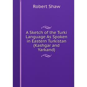 Книга A Sketch of the Turki Language As Spoken in Eastern Turkistan (Kashgar and Yarkand)
Книга A Sketch of the Turki Language As Spoken in Eastern Turkistan (Kashgar and Yarkand)