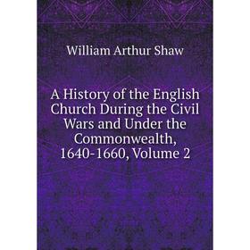 Книга A History of the English Church During the Civil Wars and Under the Commonwealth, 1640-1660, Volume 2
Книга A History of the English Church During the Civil Wars and Under the Commonwealth, 1640-1660, Volume 2
