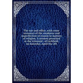 Книга The use and office, with some instances of the weakness and imperfection of reason in matters of religion. A sermon preached at the triennial. o
Книга The use and office, with some instances of the weakness and imperfection of reason in matters of religion. A sermon preached at the triennial. o