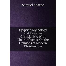 Книга Egyptian Mythology and Egyptian Christianity: With Their Influence On the Opinions of Modern Christendom
Книга Egyptian Mythology and Egyptian Christianity: With Their Influence On the Opinions of Modern Christendom