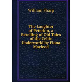 Книга The Laughter of Peterkin, a Retelling of Old Tales of the Celtic Underworld by Fiona Macleod
Книга The Laughter of Peterkin, a Retelling of Old Tales of the Celtic Underworld by Fiona Macleod