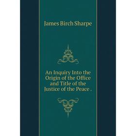 Книга An Inquiry Into the Origin of the Office and Title of the Justice of the Peace
Книга An Inquiry Into the Origin of the Office and Title of the Justice of the Peace