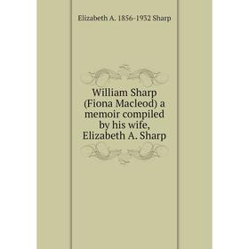 Книга William Sharp (Fiona Macleod) a memoir compiled by his wife, Elizabeth A. Sharp
Книга William Sharp (Fiona Macleod) a memoir compiled by his wife, Elizabeth A. Sharp