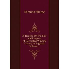 Книга A Treatise On the Rise and Progress of Decorated Window Tracery in England, Volume 1
Книга A Treatise On the Rise and Progress of Decorated Window Tracery in England, Volume 1