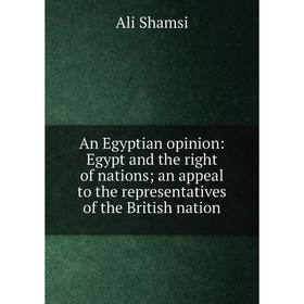 Книга An Egyptian opinion: Egypt and the right of nations; an appeal to the representatives of the British nation
Книга An Egyptian opinion: Egypt and the right of nations; an appeal to the representatives of the British nation