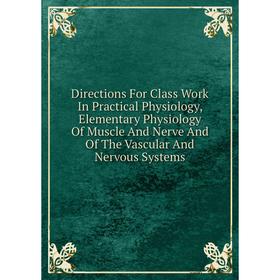 Книга Directions For Class Work In Practical Physiology, Elementary Physiology Of Muscle And Nerve And Of The Vascular And Nervous Systems
Книга Directions For Class Work In Practical Physiology, Elementary Physiology Of Muscle And Nerve And Of The Vascular And Nervous Systems